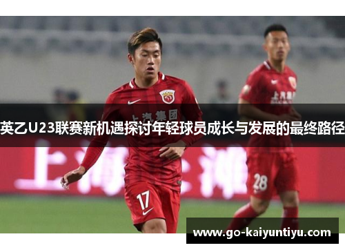 英乙U23联赛新机遇探讨年轻球员成长与发展的最终路径