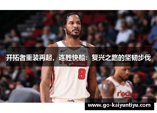 开拓者重装再起，连胜快船：复兴之路的坚韧步伐