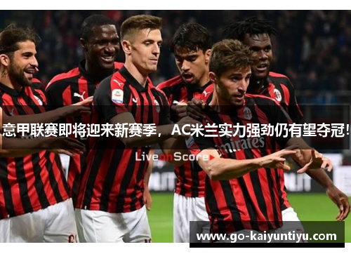 意甲联赛即将迎来新赛季，AC米兰实力强劲仍有望夺冠！