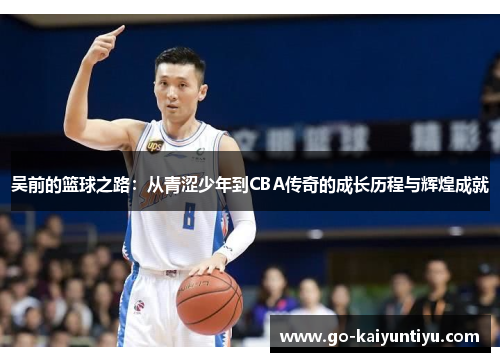 吴前的篮球之路：从青涩少年到CBA传奇的成长历程与辉煌成就