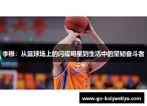 李根：从篮球场上的闪耀明星到生活中的坚韧奋斗者