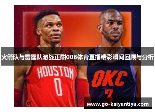 火箭队与雷霆队激战正酣006体育直播精彩瞬间回顾与分析