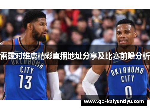 雷霆对雄鹿精彩直播地址分享及比赛前瞻分析