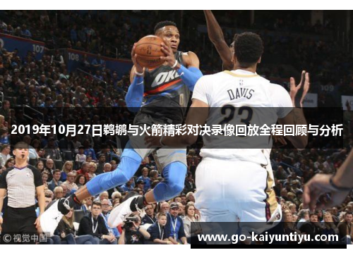 2019年10月27日鹈鹕与火箭精彩对决录像回放全程回顾与分析
